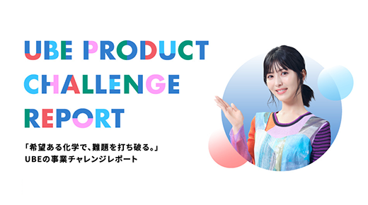 UBE PRODUCT CHALLENGE REPORT 「希望ある化学で、困難を打ち破る。」UBEの事業チャレンジレポート