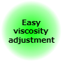 Easy viscosity adjustment Easy viscosity adjustment
