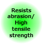 Resists abrasion/High tensile strength Resists abrasion/High tensile strength