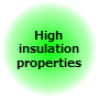 High insulation properties High insulation properties