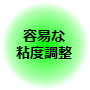 容易な粘度調整 容易な粘度調整